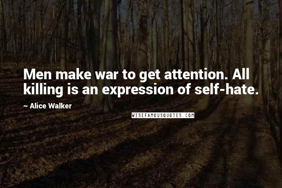 Alice Walker Quotes: Men make war to get attention. All killing is an expression of self-hate.