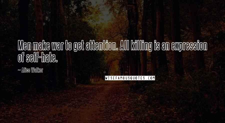 Alice Walker Quotes: Men make war to get attention. All killing is an expression of self-hate.