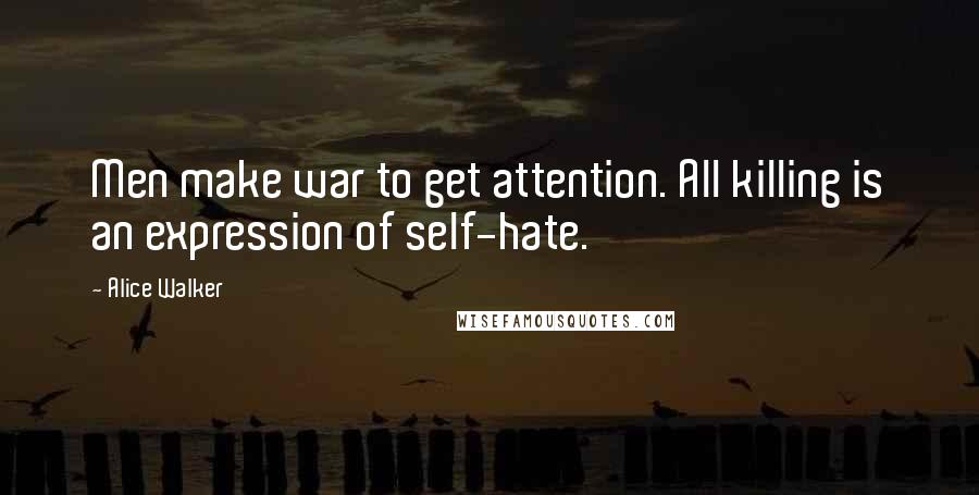 Alice Walker Quotes: Men make war to get attention. All killing is an expression of self-hate.