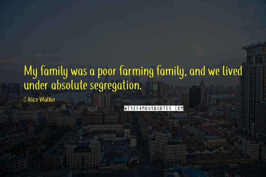 Alice Walker Quotes: My family was a poor farming family, and we lived under absolute segregation.