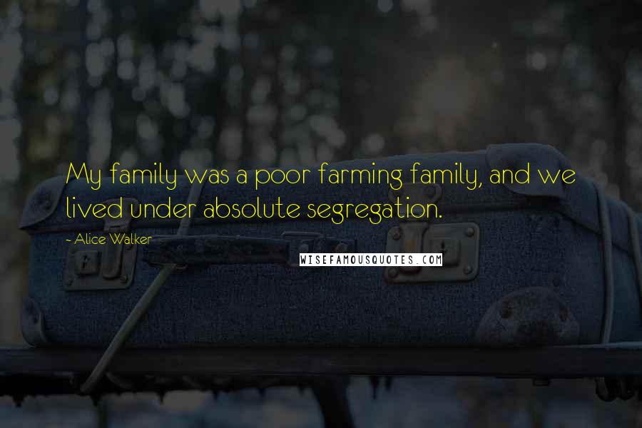 Alice Walker Quotes: My family was a poor farming family, and we lived under absolute segregation.