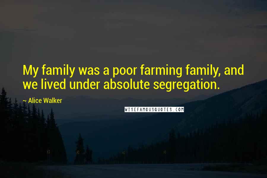 Alice Walker Quotes: My family was a poor farming family, and we lived under absolute segregation.