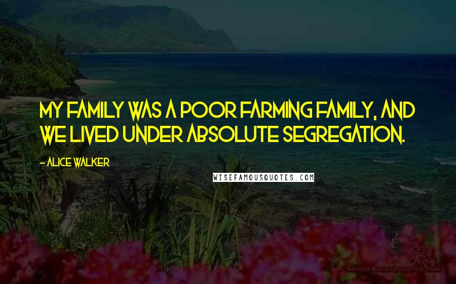 Alice Walker Quotes: My family was a poor farming family, and we lived under absolute segregation.