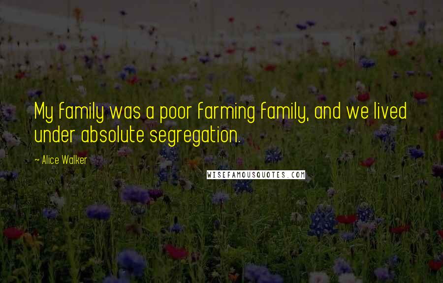 Alice Walker Quotes: My family was a poor farming family, and we lived under absolute segregation.