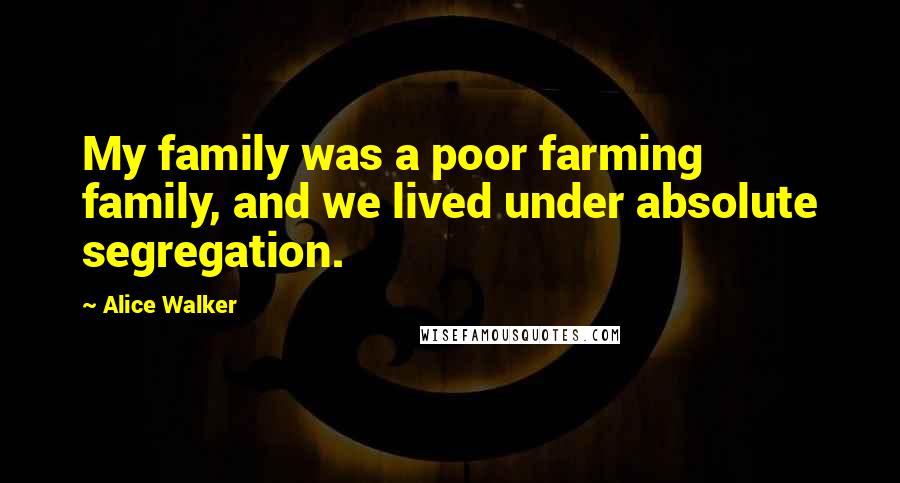 Alice Walker Quotes: My family was a poor farming family, and we lived under absolute segregation.