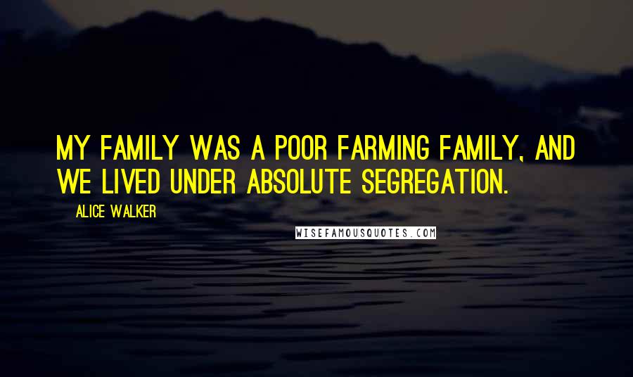 Alice Walker Quotes: My family was a poor farming family, and we lived under absolute segregation.