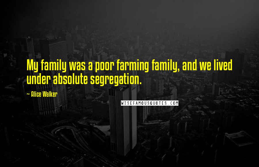 Alice Walker Quotes: My family was a poor farming family, and we lived under absolute segregation.