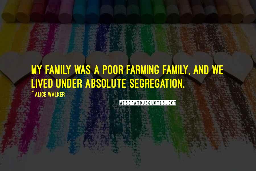 Alice Walker Quotes: My family was a poor farming family, and we lived under absolute segregation.