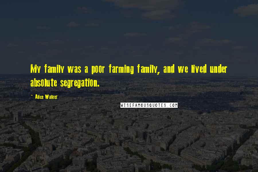 Alice Walker Quotes: My family was a poor farming family, and we lived under absolute segregation.