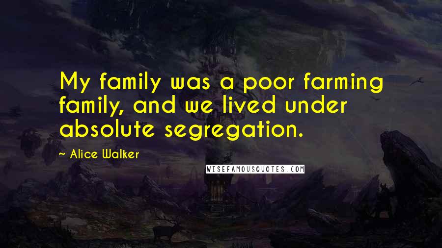 Alice Walker Quotes: My family was a poor farming family, and we lived under absolute segregation.