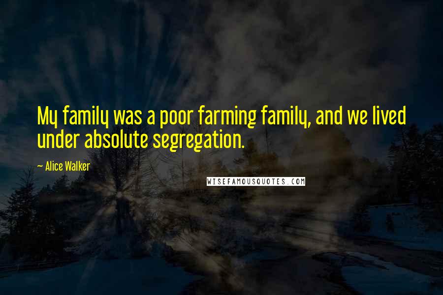 Alice Walker Quotes: My family was a poor farming family, and we lived under absolute segregation.