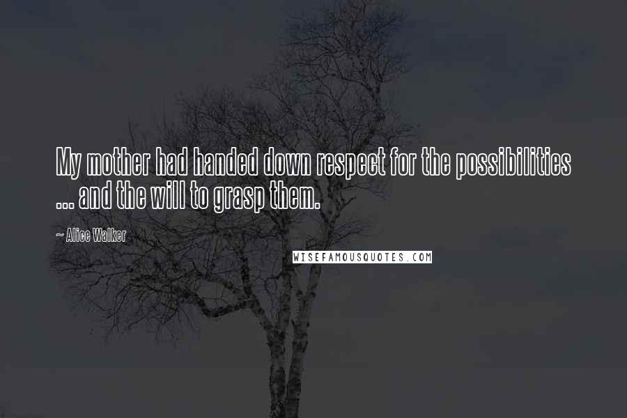 Alice Walker Quotes: My mother had handed down respect for the possibilities ... and the will to grasp them.