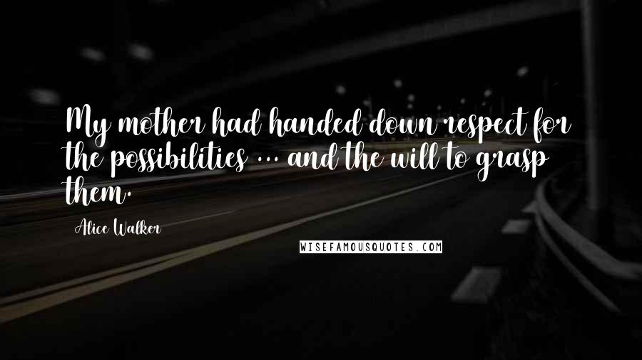 Alice Walker Quotes: My mother had handed down respect for the possibilities ... and the will to grasp them.