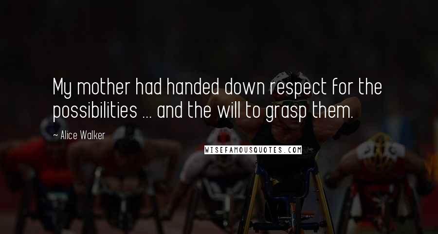 Alice Walker Quotes: My mother had handed down respect for the possibilities ... and the will to grasp them.