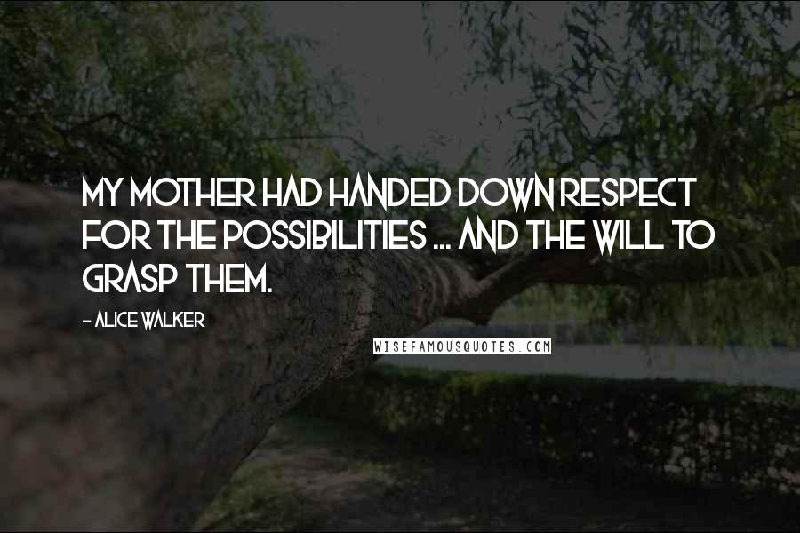 Alice Walker Quotes: My mother had handed down respect for the possibilities ... and the will to grasp them.