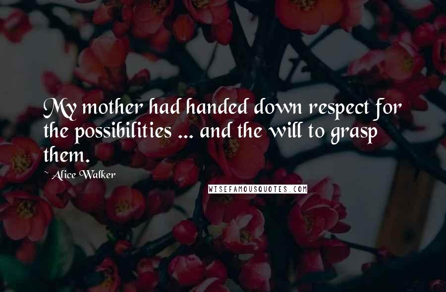 Alice Walker Quotes: My mother had handed down respect for the possibilities ... and the will to grasp them.