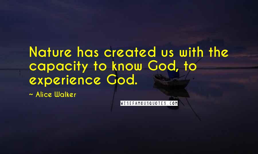 Alice Walker Quotes: Nature has created us with the capacity to know God, to experience God.