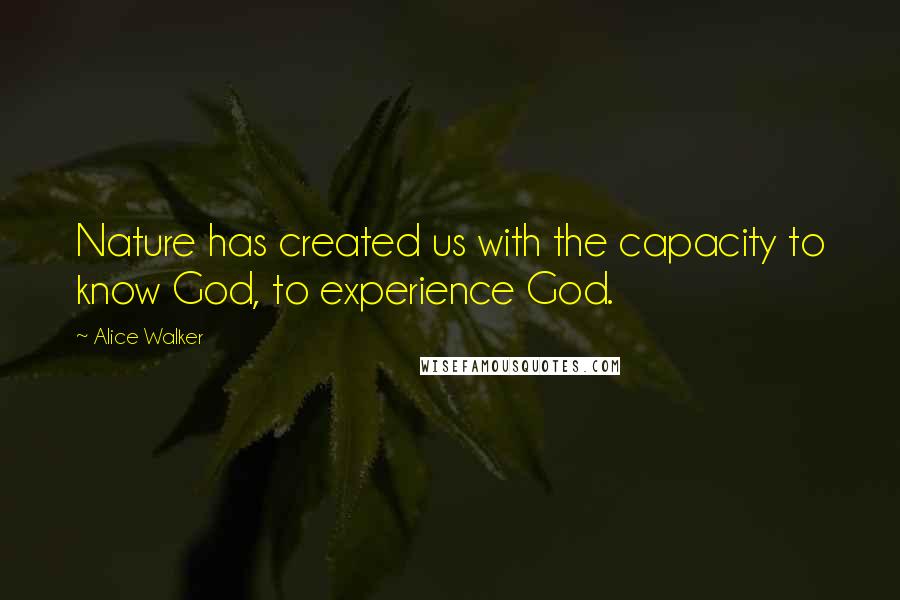 Alice Walker Quotes: Nature has created us with the capacity to know God, to experience God.