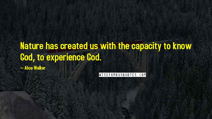 Alice Walker Quotes: Nature has created us with the capacity to know God, to experience God.