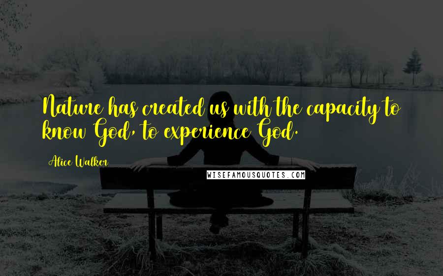 Alice Walker Quotes: Nature has created us with the capacity to know God, to experience God.