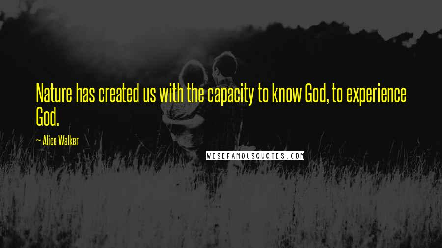 Alice Walker Quotes: Nature has created us with the capacity to know God, to experience God.