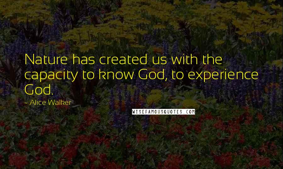 Alice Walker Quotes: Nature has created us with the capacity to know God, to experience God.