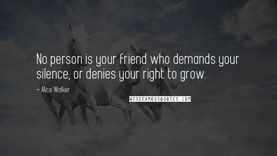 Alice Walker Quotes: No person is your friend who demands your silence, or denies your right to grow.