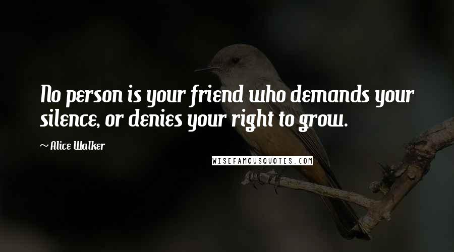 Alice Walker Quotes: No person is your friend who demands your silence, or denies your right to grow.