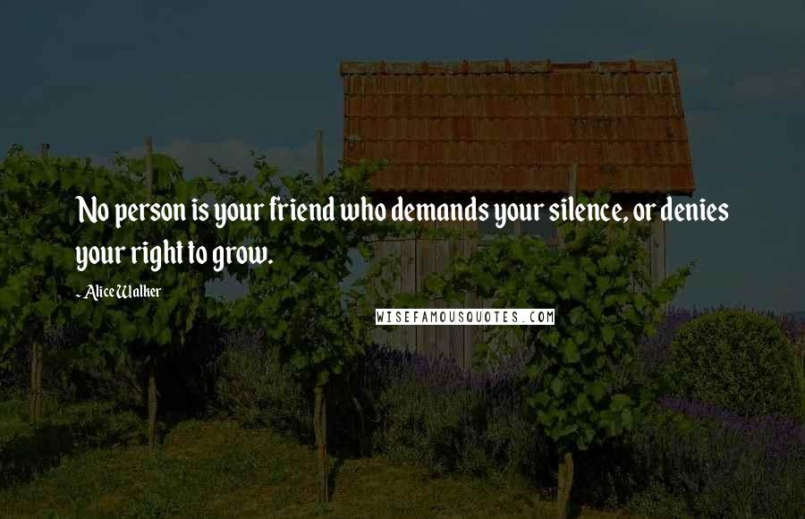 Alice Walker Quotes: No person is your friend who demands your silence, or denies your right to grow.