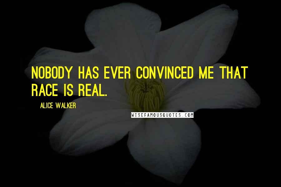 Alice Walker Quotes: Nobody has ever convinced me that race is real.