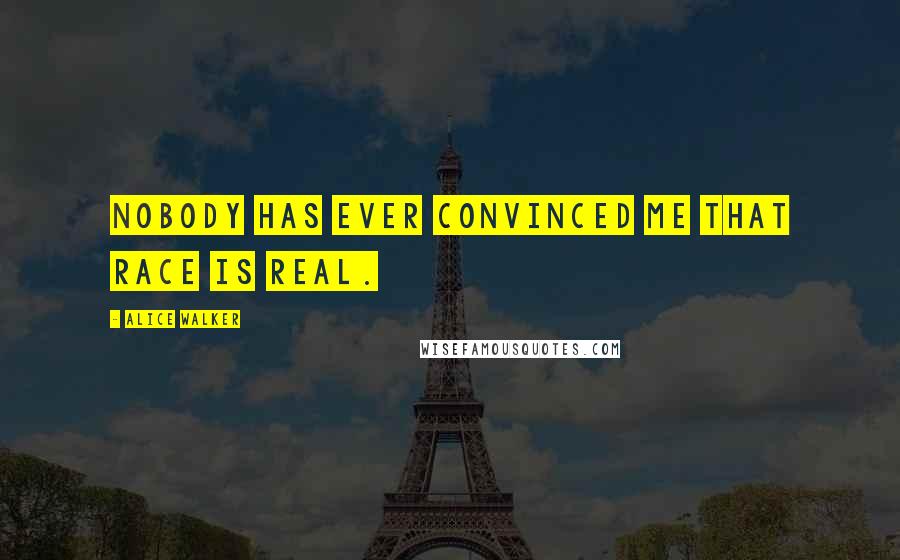 Alice Walker Quotes: Nobody has ever convinced me that race is real.