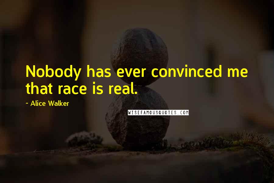 Alice Walker Quotes: Nobody has ever convinced me that race is real.