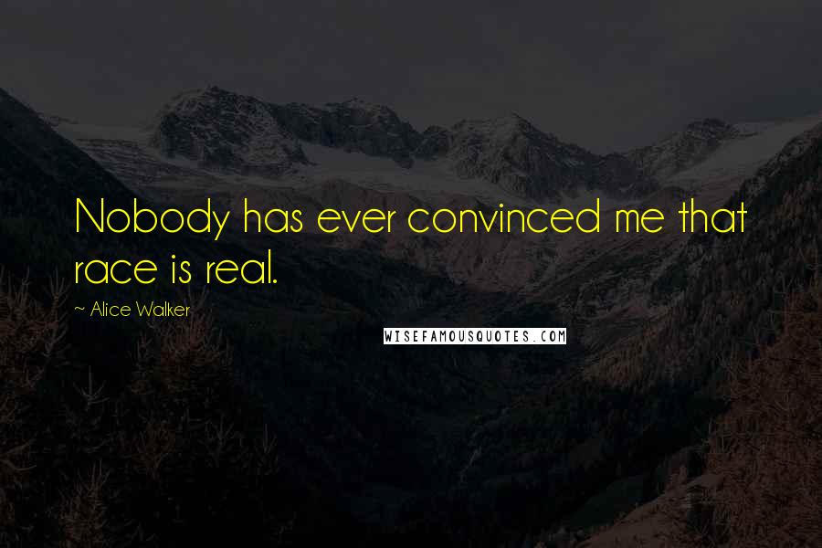Alice Walker Quotes: Nobody has ever convinced me that race is real.