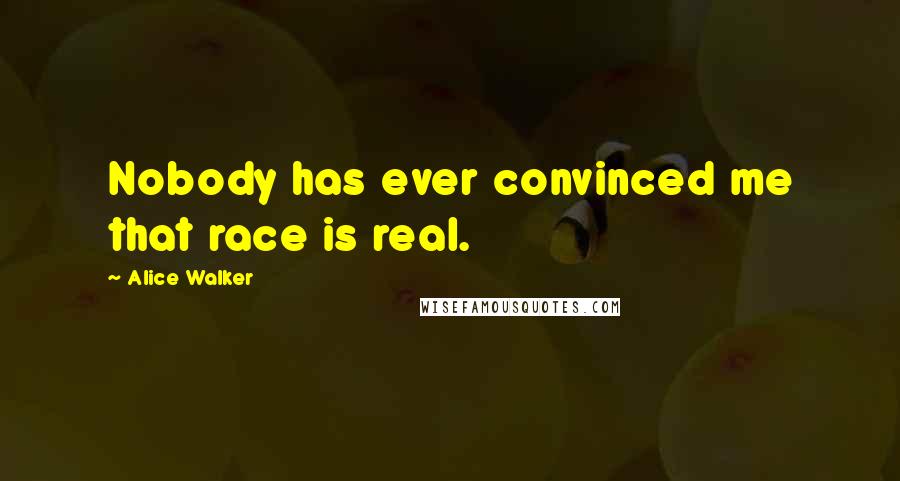 Alice Walker Quotes: Nobody has ever convinced me that race is real.