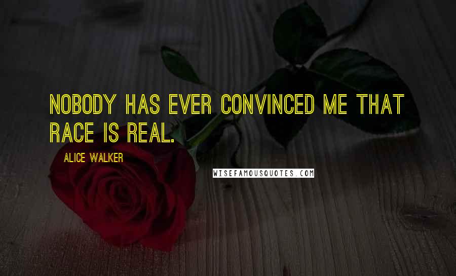 Alice Walker Quotes: Nobody has ever convinced me that race is real.