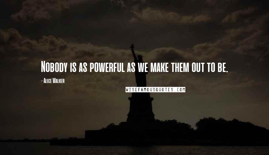 Alice Walker Quotes: Nobody is as powerful as we make them out to be.