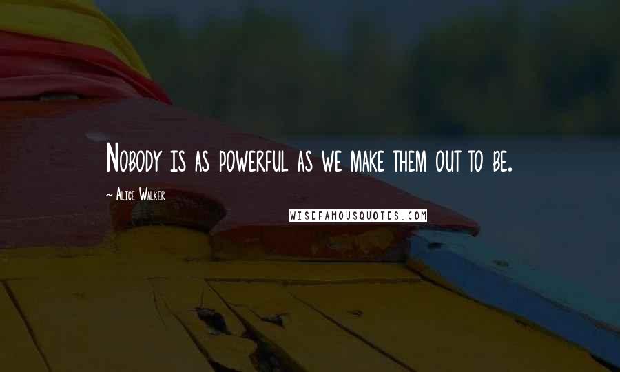 Alice Walker Quotes: Nobody is as powerful as we make them out to be.