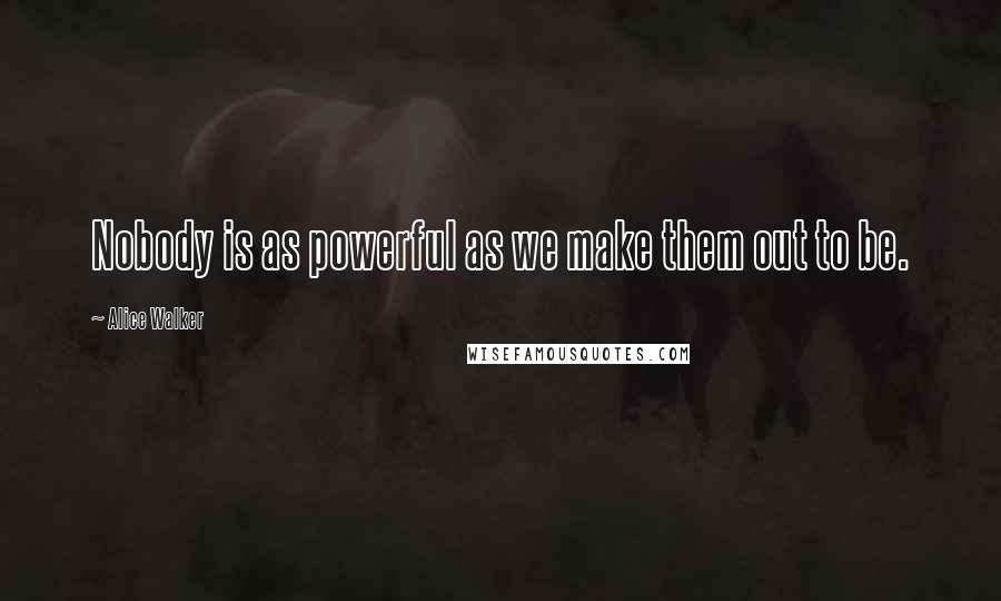 Alice Walker Quotes: Nobody is as powerful as we make them out to be.