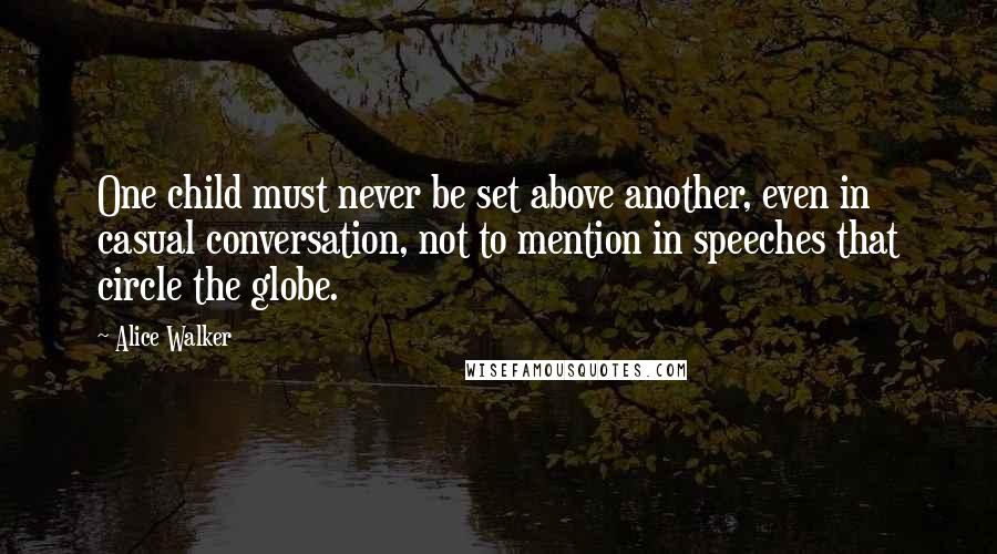 Alice Walker Quotes: One child must never be set above another, even in casual conversation, not to mention in speeches that circle the globe.