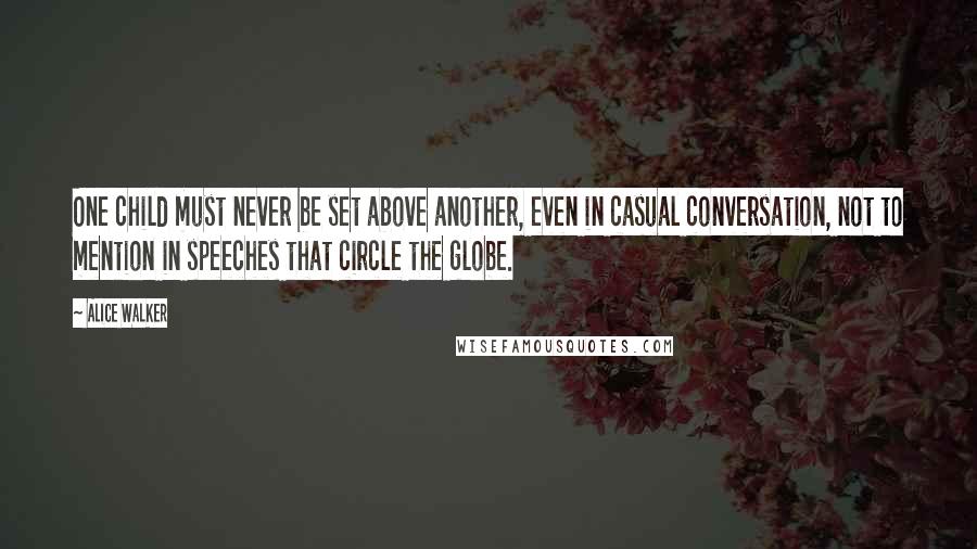 Alice Walker Quotes: One child must never be set above another, even in casual conversation, not to mention in speeches that circle the globe.