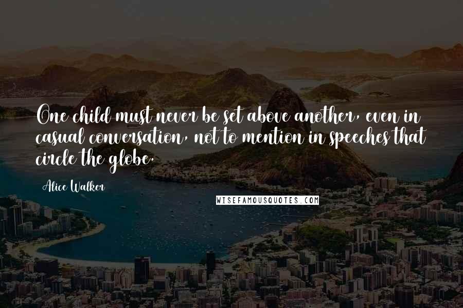 Alice Walker Quotes: One child must never be set above another, even in casual conversation, not to mention in speeches that circle the globe.