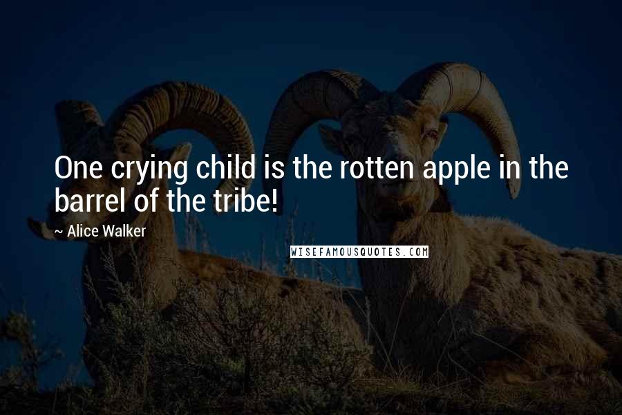 Alice Walker Quotes: One crying child is the rotten apple in the barrel of the tribe!