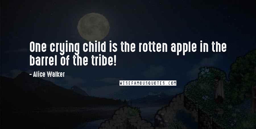 Alice Walker Quotes: One crying child is the rotten apple in the barrel of the tribe!