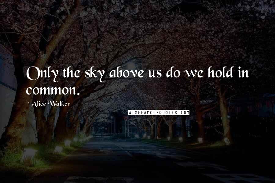 Alice Walker Quotes: Only the sky above us do we hold in common.