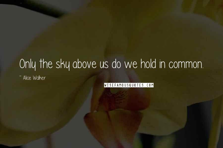 Alice Walker Quotes: Only the sky above us do we hold in common.