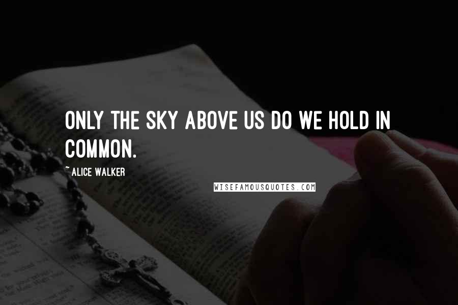 Alice Walker Quotes: Only the sky above us do we hold in common.