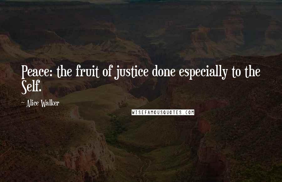 Alice Walker Quotes: Peace: the fruit of justice done especially to the Self.