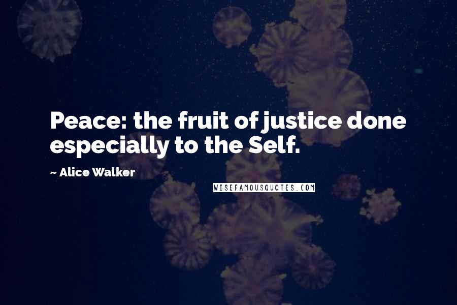 Alice Walker Quotes: Peace: the fruit of justice done especially to the Self.