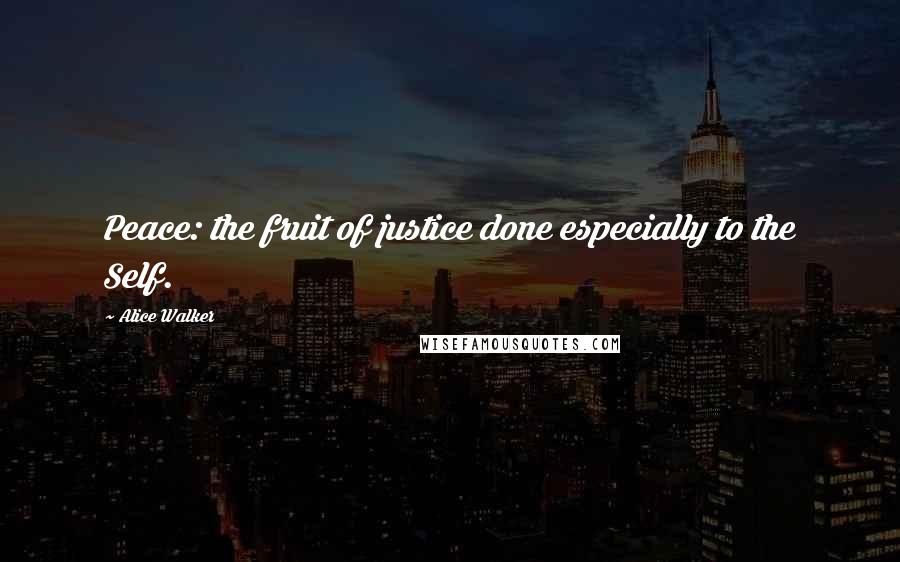 Alice Walker Quotes: Peace: the fruit of justice done especially to the Self.