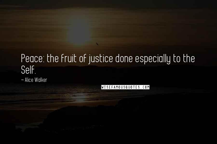 Alice Walker Quotes: Peace: the fruit of justice done especially to the Self.